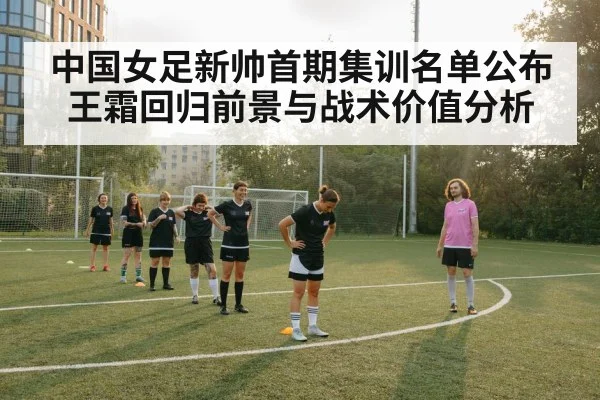中国女足新帅首期集训名单公布 王霜回归前景与战术价值分析 - Kaiyun sports