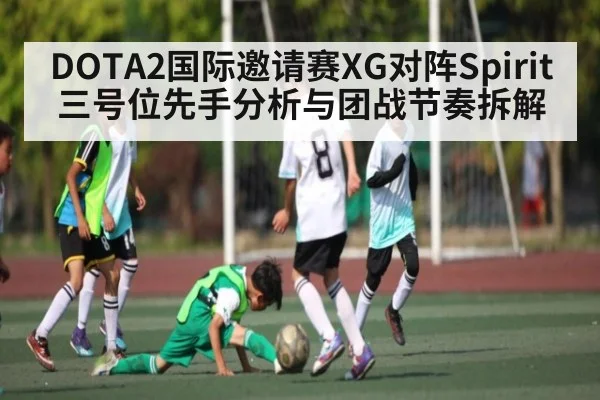 DOTA2国际邀请赛XG对阵Spirit三号位先手分析与团战节奏拆解 - Kaiyun sports